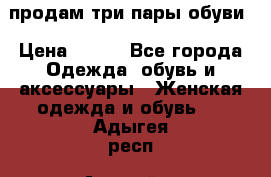 продам три пары обуви › Цена ­ 700 - Все города Одежда, обувь и аксессуары » Женская одежда и обувь   . Адыгея респ.,Адыгейск г.